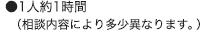 1人約1時間(相談内容により多少異なります。)
